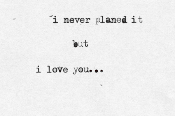 i never planed it but i love you...