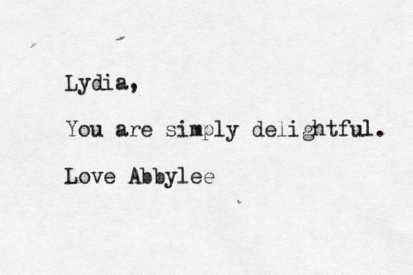 Lydia, You are simply delightful. Love Abbylee