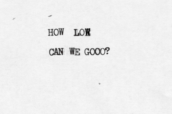 HOW LOE W W W CAN WE GOOO? 