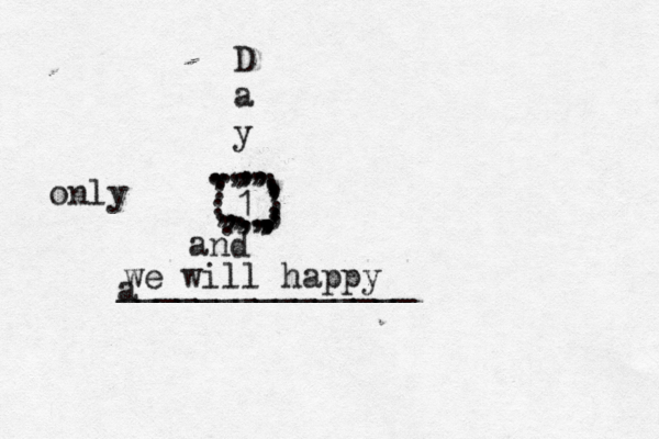 D a y 1 a and we will happy _______________ only ......,,,,,,,,,,,,,,,....,,,,,,,,,,,,,,,,,