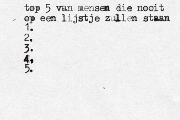 top 5 van mensen die nooit op een lijstje zullen staan 1. 2. 3. 4, . 5.
