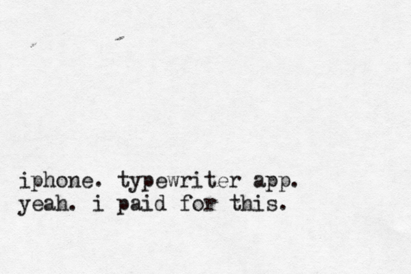iphone. typewriter app. yeah. i paid for this. 
