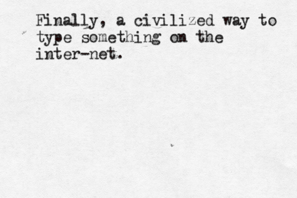 Finally, a civilized way to type something on the inter-net. 