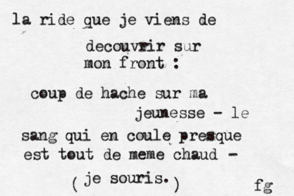 la ride que je viens de dé ecouvrir sur mon front : coup de hache sur ma jeunesse - le sang qui en coule presque est tout de meme chaud je souris. fg - ) ( 