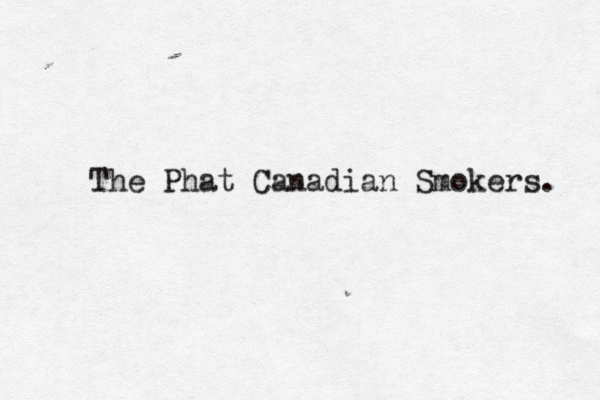 The Phat Canadian Smokers. 