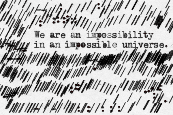 We are an impossibility in an impossible universe z . ////////////////////////////////////////////////////////////-----///----///////////////////////////////////////////////////////////////////////////////////////----- //////////////////////////////////////////////////////./////////////////////////////// ///// / //////////////////////......///////////////////////////////// .//////-------///////////////////////////::: ///////////////////////////////////::::://////////--/////////:/://./. //---------//////////////////////////////://::::::////////////////////////////////:/// ////////////////////:///--//////////////////://////////////// ////////// 
