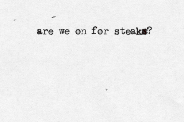 are we on for steaks? 