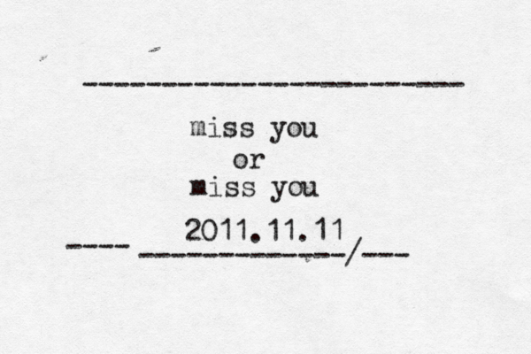 miss you or miss you 2011.11.11 ------------------------ -------------/--- ---- 