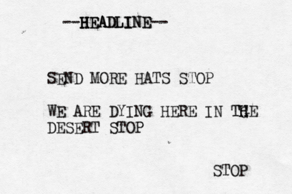H H HE EA AD DL LI IN NE E-- - - STOP SEND MORE HATS STOP WE ARE DYING HERE IN TGE H H T DESERT STOP 