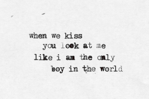 when we kiss you look at me like i am the only boy in the world 