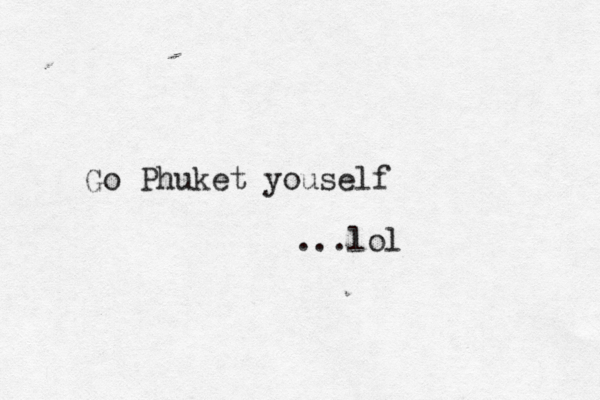 Go Phuket youself ...lol 