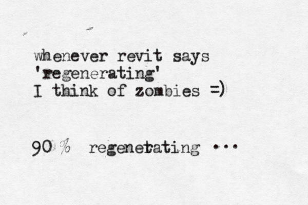 whenever revit says 'regenerating' I think of zombies ^ ^ =] ) 90 % regenet rating ... 