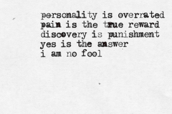 personality is overrated pain is the true reward discovery is punishment yes is the answer i am no fool 