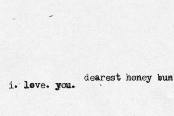dearest honey bun i. love. you.
