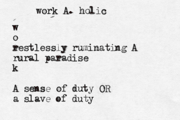 work A. holic w o restlessly ruminating A rural paradise k A sense of duty OR a slave of dut
