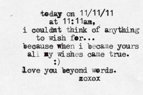 today on 11/11/11 at 11:11am, i couldnt think of anything to wish for... because when i became yours all my wishes came true. :) love you beyond words. coxo x x 