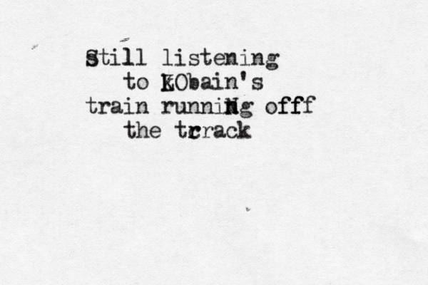 S stil ll listening to L k KObain's train runniN n ng off f fff the tr r crack