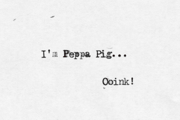 I'm Peppa Pig... Ooink!
