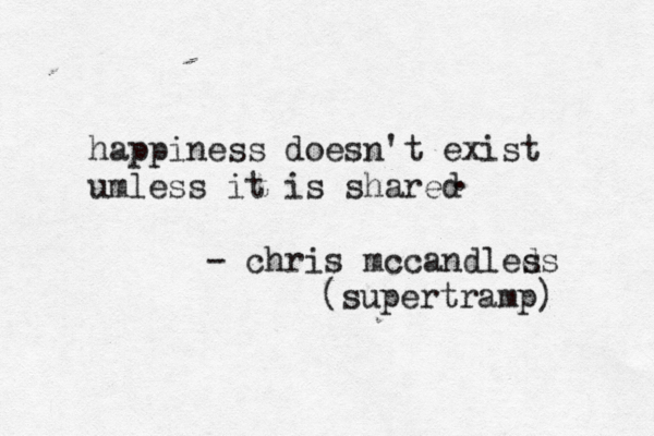 happiness doesn't exist umless it is shared - chris mccandled ss (supertramp) . 