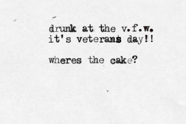 drunk at the v.f.w. it's veterant s s s day!! wheres the cake?