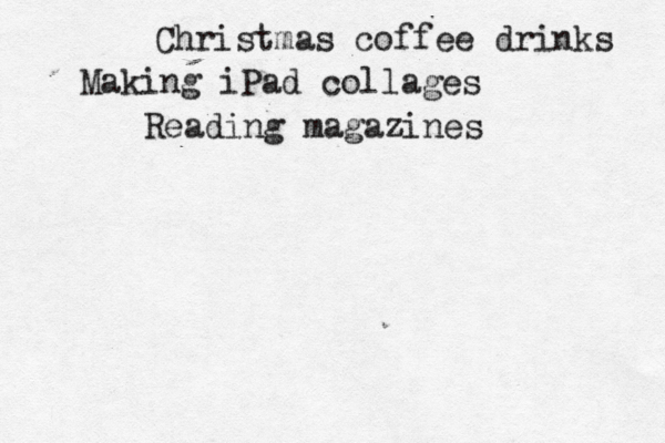 Christmas coffee drinks Making iPad collages Reading magazines 