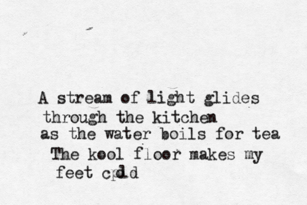 A stream of light glides through the kitchen as the water boils for tea The k ool floor makes my feet cpld 