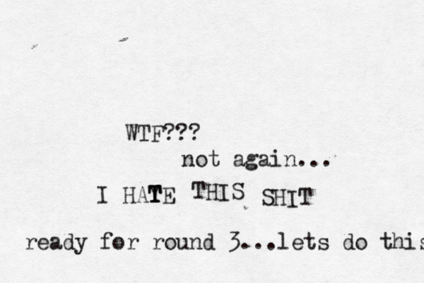 WTF??? not again... I HAYE T T T T THIS SHIT ready for round 3...lets do this 