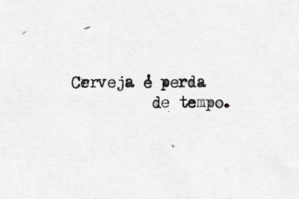 Cr erveja e perda ' de tempo. 