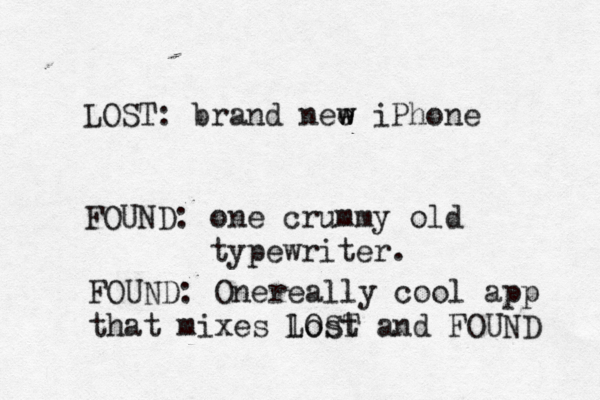 LOST: brand nee w w iPhone FOUND: one crummy old typewriter. FOUND: One really cool app that mixes lost and LOST FOUND 