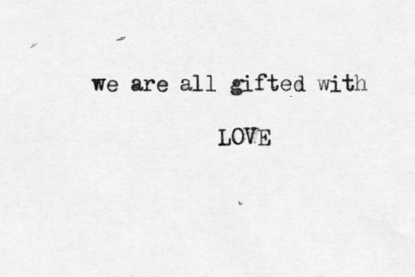we are all gifted with LOVE