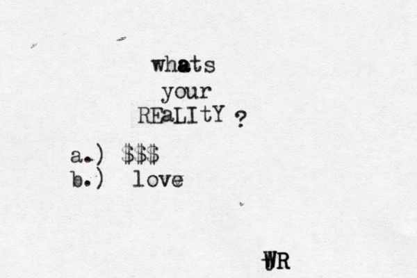 t whets a a a your REaLItY ? W W WR R R a.) $$$ b.) <lovv e 