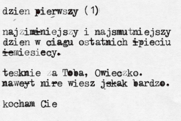 dzien pierwszy (1) najzimi -niejszy i najsmutniejszy dzien w ciagu ostatnich i -pieciu ie --miesiecy. tesknie za Toba, Owieczko. nawey -t nir -e wiesz jsk --ak bardzo. kocham Ci