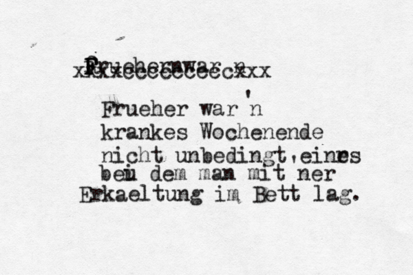 f R F F Fruehern war n xxxxcccccccccxxx Frueher war n krankes Wochenende nicht unbedingt einrs e beu i dem man mit ner Erkäeltung im Bett lag. a ' ' 