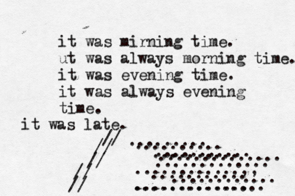 it was mirning time. ut was always morning time. it was evening time. it was always evening time. it was late. ......... .......... ........... .......... ............. .............. ............,, ............. ........... ............... ............ // // // // //