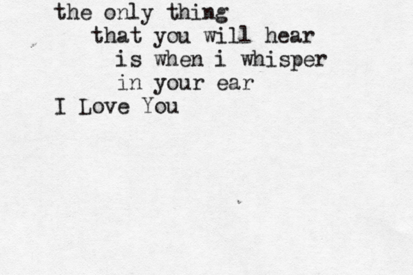 the only thing that you will hear is when i whisper in your ear I Love You