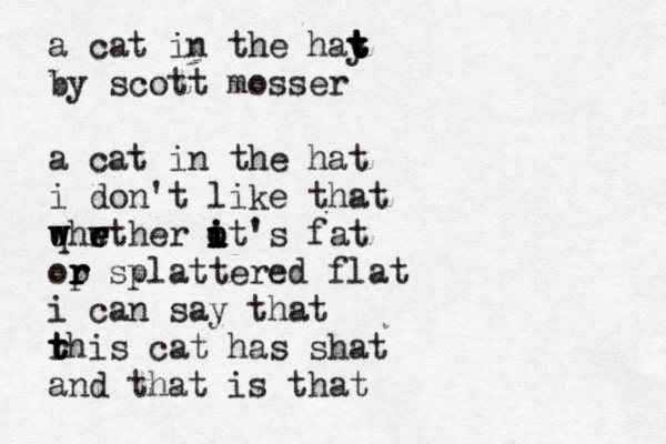 a cat in the hay t t t t t by scott mosser a cat in the hat i don't like that qhwther w w w e e r e ut i i i i i o 's fat op r r r r splattered flat i can say that r t t this cat has shat and that is that 