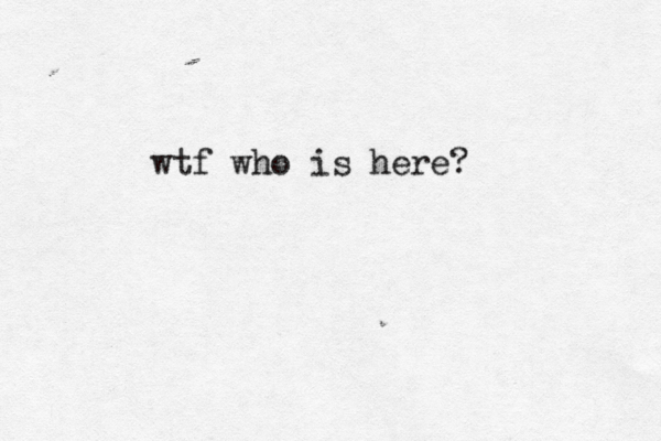 wtf who is here?