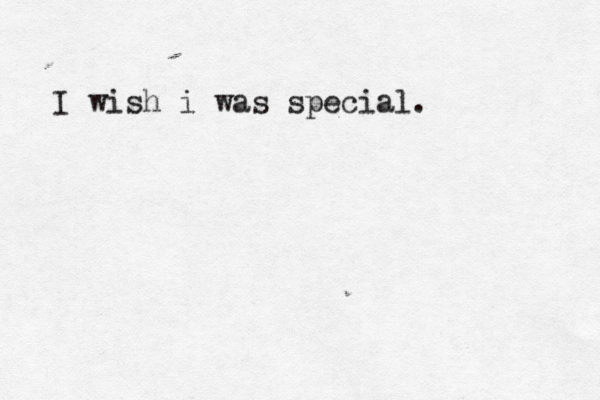 I wish i was special. 