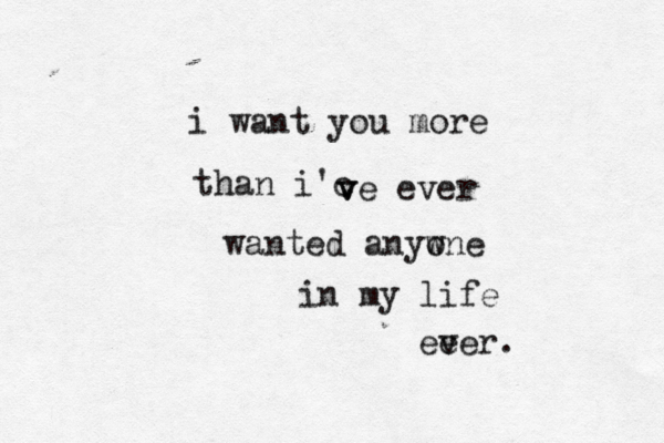 i want you more than i'c v ve ever wanted anyw one in my life ee ver. 