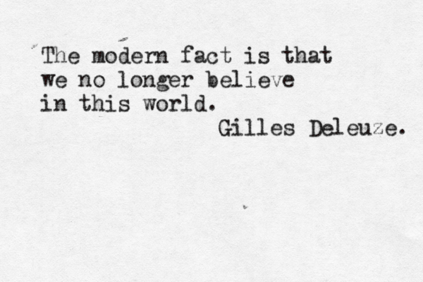 The modern fact is that we no longer believe in this world. Gilles Deleuze. 