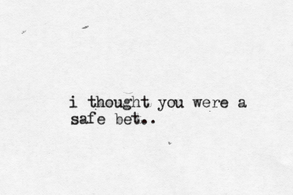 i thought you were a safe bet.. 
