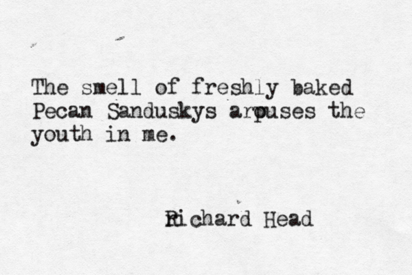 The smell of freshly baked Pecan Sanduskys arp ouses the youth in me. r Richard Head 