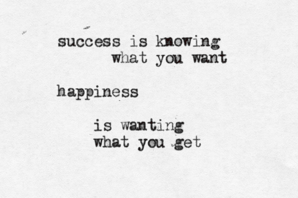 s uccess is knowing what you want happiness is wanting what you get 