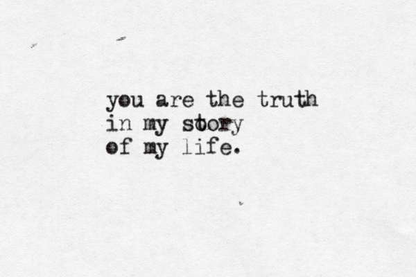 you are the truth in my so tory of my life. 