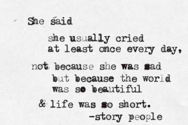 She said she usually cried at least once every day, not because she was sad but because the world was so beautiful & life was so short. -story people 
