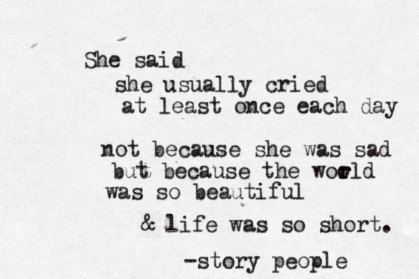 She said she usually cried at least once each day not because she was sad but because the woo r rld was so beautiful & life was so short. -story people 