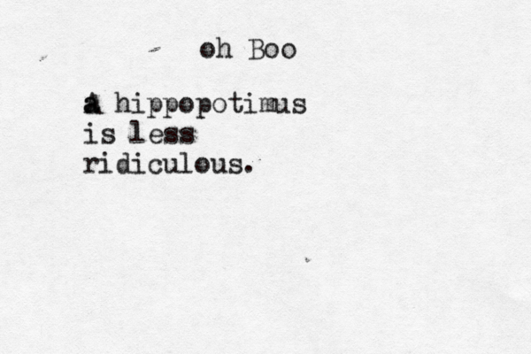 oh Boo a a A hippopotimus is less ridiculous. 