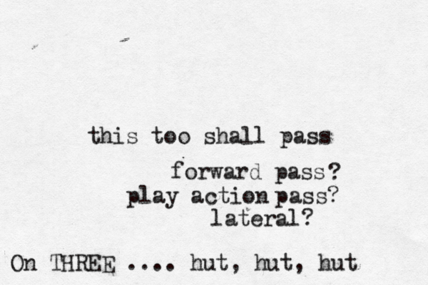 this too shall pass forward pass ? pass? n o i t c a y a l p lateral? On THREE .... hut, hut, hut 