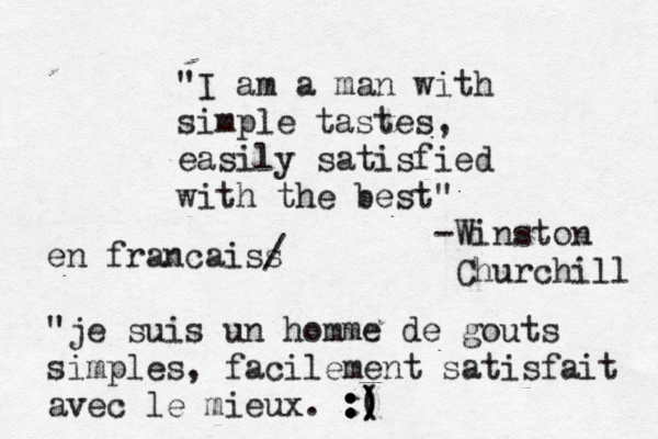 "I am a man with simple tastes, easily satisfied with the best" -Winston Churchill en fraç nç caiss / "je suis u n homme de gouts simples, facilement satisfait avec le mieux. :) : : :) ) ( )