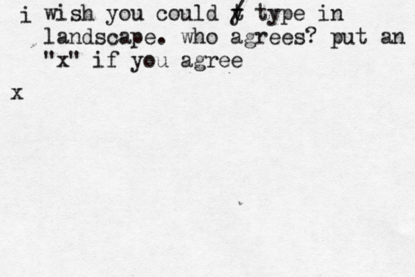 i wish you could y t / type in landscape. who agrees? put an "x" if you agree x 